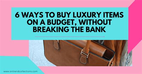 6 Ways To Buy Luxury Items On A Budget Without Breaking The Bank