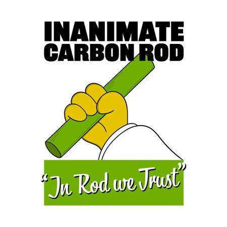 Inanimate Carbon Rod In Rod We Trust Neatoshop