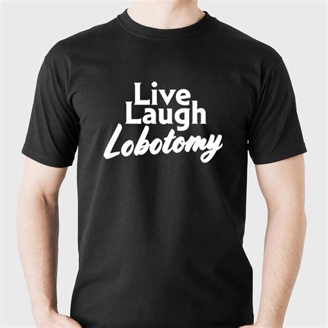 Live Laugh Lobotomy T Shirt Shibtee Clothing