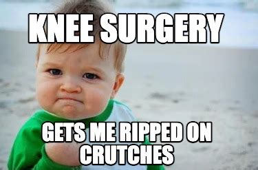 Meme Creator Funny Knee Surgery Gets Me Ripped On Crutches Meme