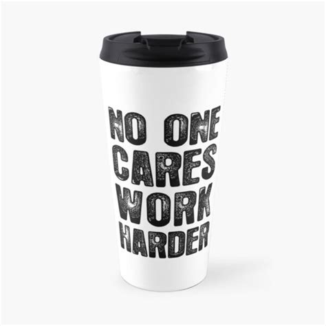 No One Cares Work Harder Travel Mug By Brvart Redbubble