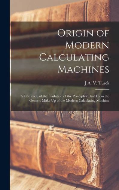 Origin Of Modern Calculating Machines A Chronicle Of The Evolution Of