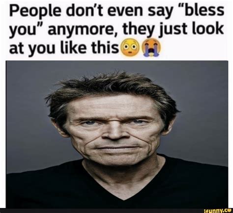 People Don Amp 39 T Even Say Amp Quot Bless You Amp Quot Anymore They Just Look At You Like This Le Ifunny