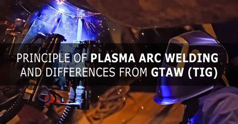 Principle Of Plasma Arc Welding And Differences From Gtaw Tig