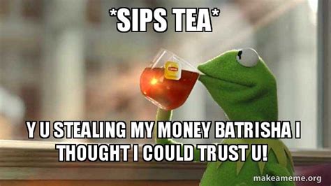 Sips Tea Y U Stealing My Money Batrisha I Thought I Could Trust U Kermit Drinking Tea Meme