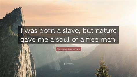 Toussaint Louverture Quote I Was Born A Slave But Nature Gave Me A