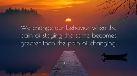 We Change Our Behavior When The Pain Of Staying The Same Becomes