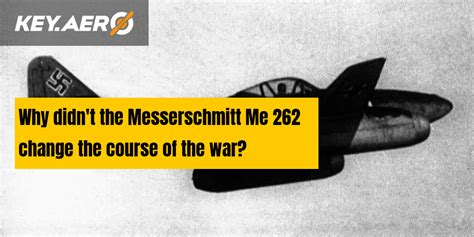 Why Didn T The Messerschmitt Me 262 Change The Course Of The